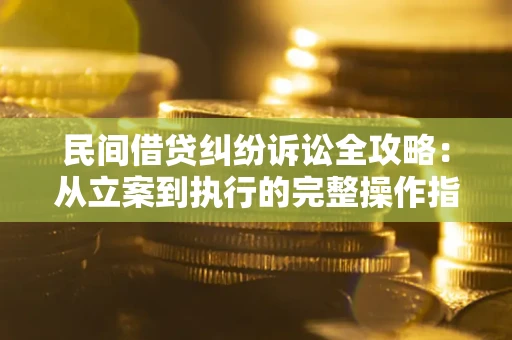 武汉民间借贷纠纷诉讼全攻略：从立案到执行的完整操作指南