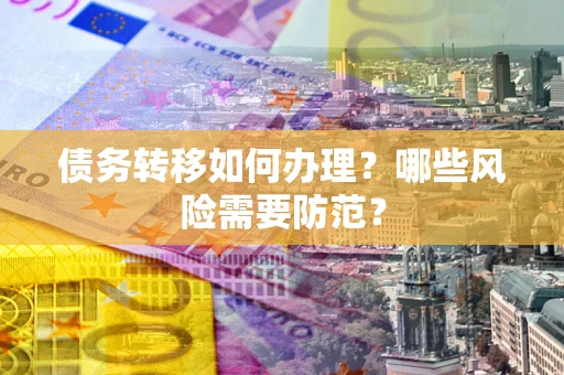 武汉债务转移如何办理？哪些风险需要防范？