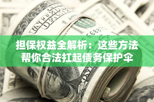 武汉担保权益全解析：这些方法帮你合法扛起债务保护伞
