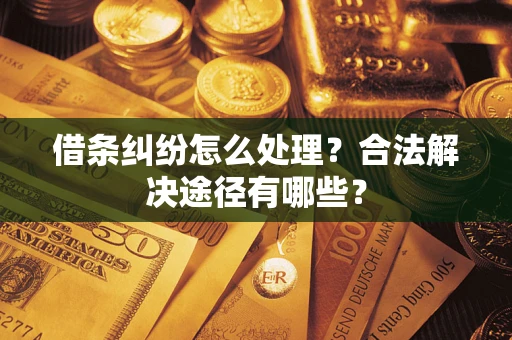 武汉借条纠纷怎么处理？合法解决途径有哪些？