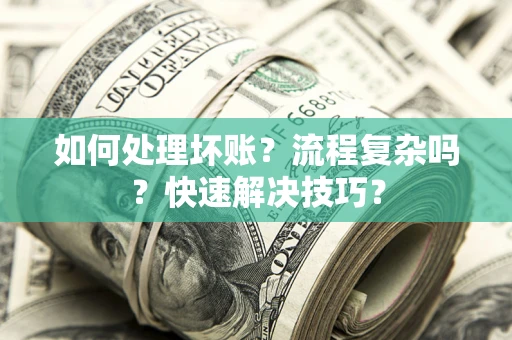 武汉如何处理坏账？流程复杂吗？快速解决技巧？