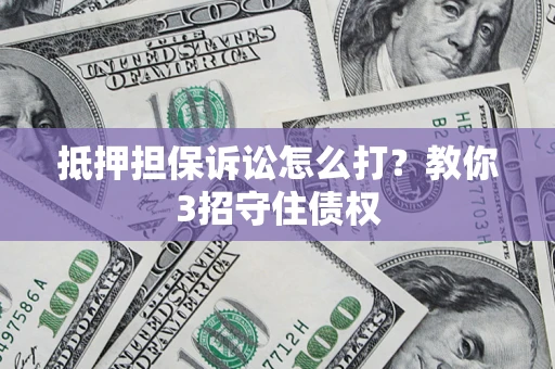 武汉抵押担保诉讼怎么打？教你3招守住债权