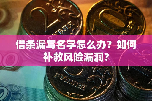 武汉借条漏写名字怎么办？如何补救风险漏洞？