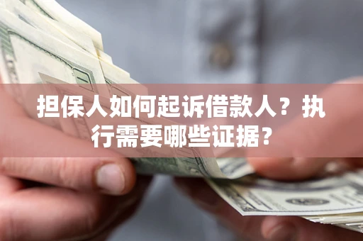 武汉担保人如何起诉借款人？执行需要哪些证据？