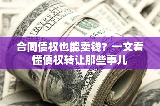 武汉合同债权也能卖钱？一文看懂债权转让那些事儿