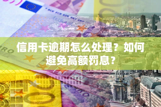 武汉信用卡逾期怎么处理？如何避免高额罚息？