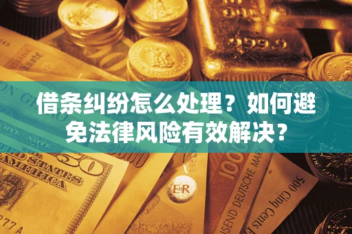 武汉借条纠纷怎么处理？如何避免法律风险有效解决？