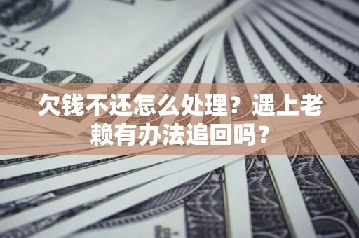 武汉欠钱不还怎么处理？遇上老赖有办法追回吗？