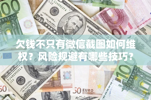 武汉欠钱不只有微信截图如何维权？风险规避有哪些技巧？