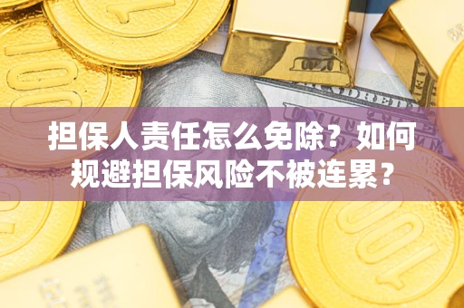 武汉担保人责任怎么免除？如何规避担保风险不被连累？