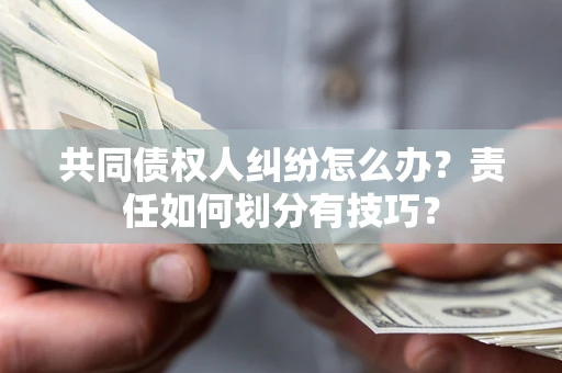 武汉共同债权人纠纷怎么办？责任如何划分有技巧？