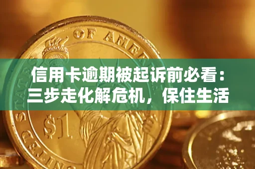 武汉信用卡逾期被起诉前必看：三步走化解危机，保住生活尊严