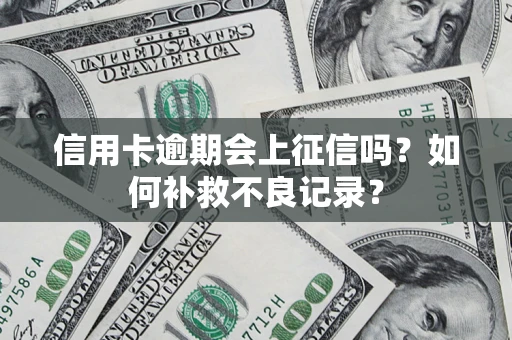 武汉信用卡逾期会上征信吗？如何补救不良记录？