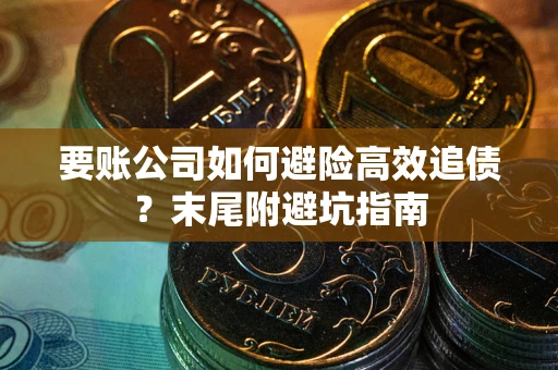 武汉要账公司如何避险高效追债？末尾附避坑指南