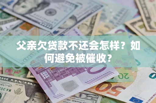 武汉父亲欠贷款不还会怎样？如何避免被催收？