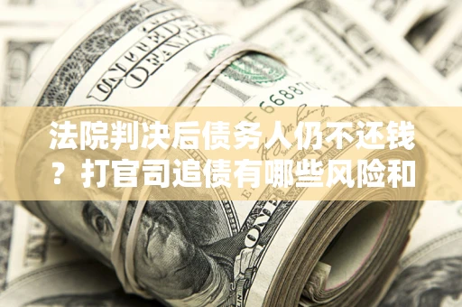 武汉法院判决后债务人仍不还钱？打官司追债有哪些风险和技巧？