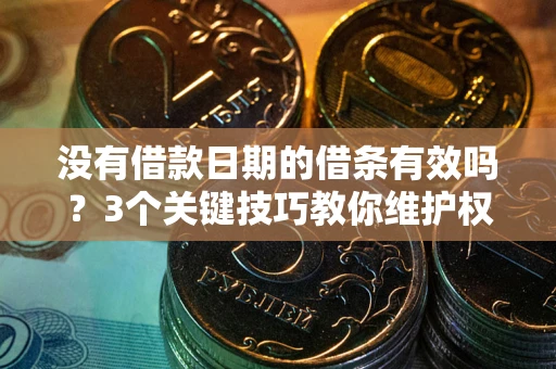 武汉没有借款日期的借条有效吗？3个关键技巧教你维护权益