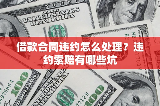 武汉借款合同违约怎么处理？违约索赔有哪些坑