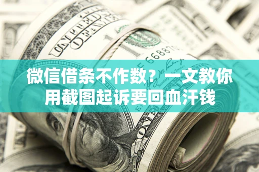 武汉微信借条不作数？一文教你用截图起诉要回血汗钱
