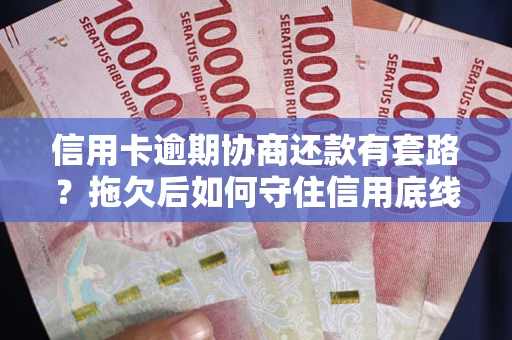 武汉信用卡逾期协商还款有套路？拖欠后如何守住信用底线？