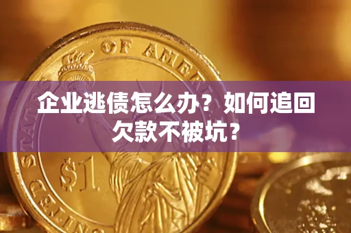 武汉企业逃债怎么办？如何追回欠款不被坑？