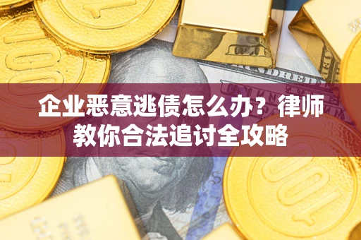 武汉企业恶意逃债怎么办？律师教你合法追讨全攻略