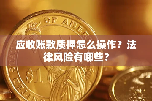 武汉应收账款质押怎么操作？法律风险有哪些？