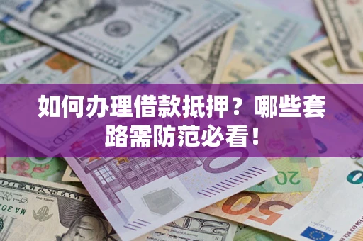 武汉如何办理借款抵押？哪些套路需防范必看！