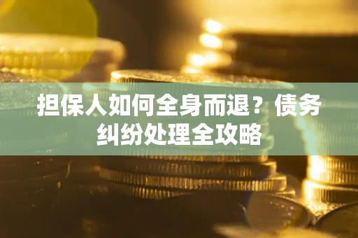 武汉担保人如何全身而退？债务纠纷处理全攻略