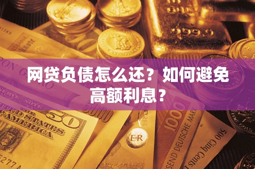武汉网贷负债怎么还？如何避免高额利息？