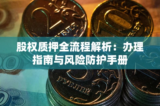 武汉股权质押全流程解析：办理指南与风险防护手册