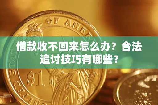 武汉借款收不回来怎么办？合法追讨技巧有哪些？