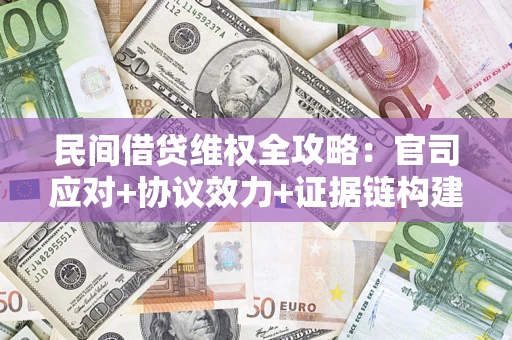 武汉民间借贷维权全攻略：官司应对+协议效力+证据链构建指南