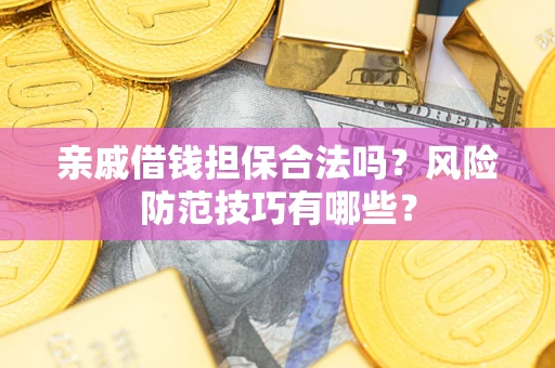武汉亲戚借钱担保合法吗？风险防范技巧有哪些？