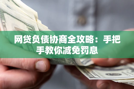 武汉网贷负债协商全攻略：手把手教你减免罚息