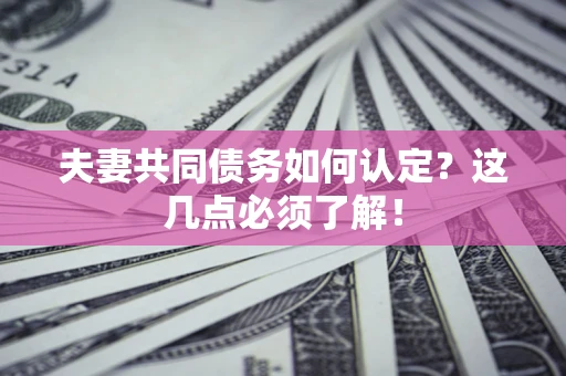 武汉夫妻共同债务如何认定？这几点必须了解！