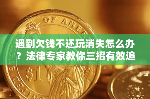 武汉遇到欠钱不还玩消失怎么办？法律专家教你三招有效追债！