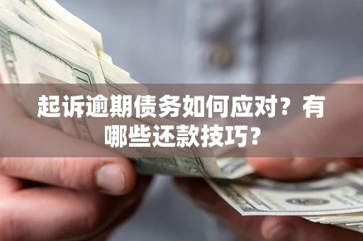 武汉起诉逾期债务如何应对？有哪些还款技巧？