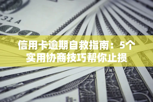 武汉信用卡逾期自救指南：5个实用协商技巧帮你止损