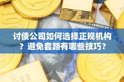 武汉讨债公司如何选择正规机构？避免套路有哪些技巧？