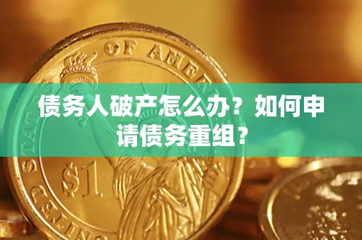 武汉债务人破产怎么办？如何申请债务重组？
