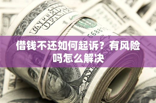 武汉借钱不还如何起诉？有风险吗怎么解决