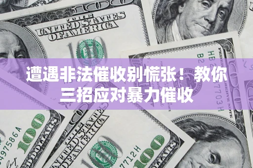 武汉遭遇非法催收别慌张！教你三招应对暴力催收