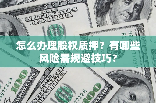 武汉怎么办理股权质押？有哪些风险需规避技巧？