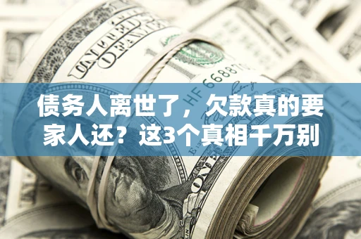 武汉债务人离世了，欠款真的要家人还？这3个真相千万别弄错