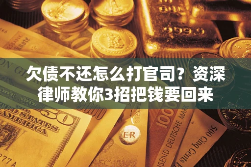 武汉欠债不还怎么打官司？资深律师教你3招把钱要回来