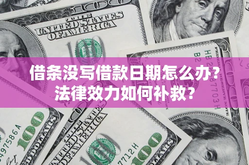 武汉借条没写借款日期怎么办？法律效力如何补救？