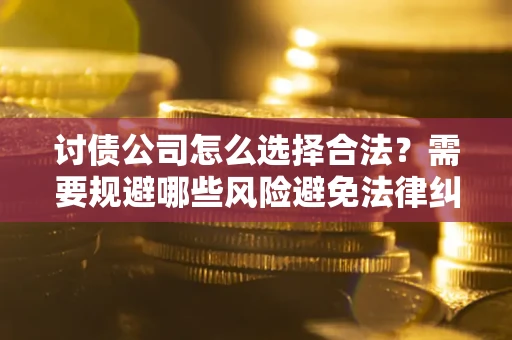 武汉讨债公司怎么选择合法?需要规避哪些风险避免法律纠纷? 武汉讨债公司怎么选择合法?需要规避哪些风险避免法律纠纷?