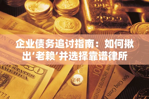 武汉企业债务追讨指南：如何揪出‘老赖’并选择靠谱律所