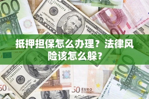 武汉抵押担保怎么办理？法律风险该怎么躲？
